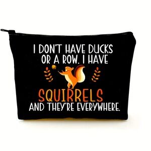 NEW MAKEUP/ACCESSORY BAG “I DON’T HAVE DUCKS OR A ROW. I HAVE SQUIRRELS”
